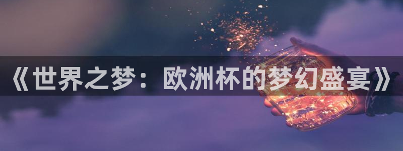 2026世界杯32强对阵图表:《世界之梦:欧洲杯的梦幻盛宴》