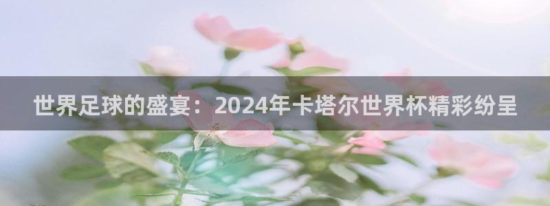 世界直播:世界足球的盛宴:2024年卡塔尔世界杯精彩纷呈